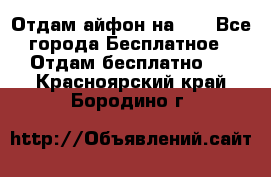 Отдам айфон на 32 - Все города Бесплатное » Отдам бесплатно   . Красноярский край,Бородино г.